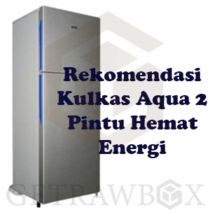Rekomendasi Kulkas Aqua 2 Pintu Hemat Energi