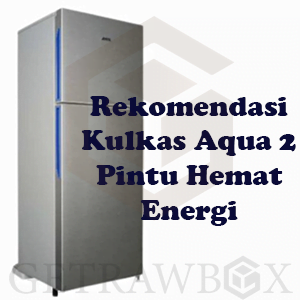 7 Rekomendasi Kulkas Aqua 2 Pintu Beserta Keunggulannya