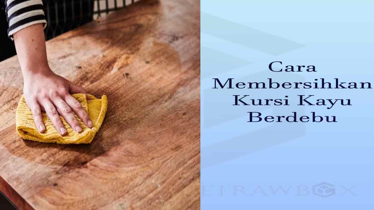 cara membersihkan kursi kayu berdebu