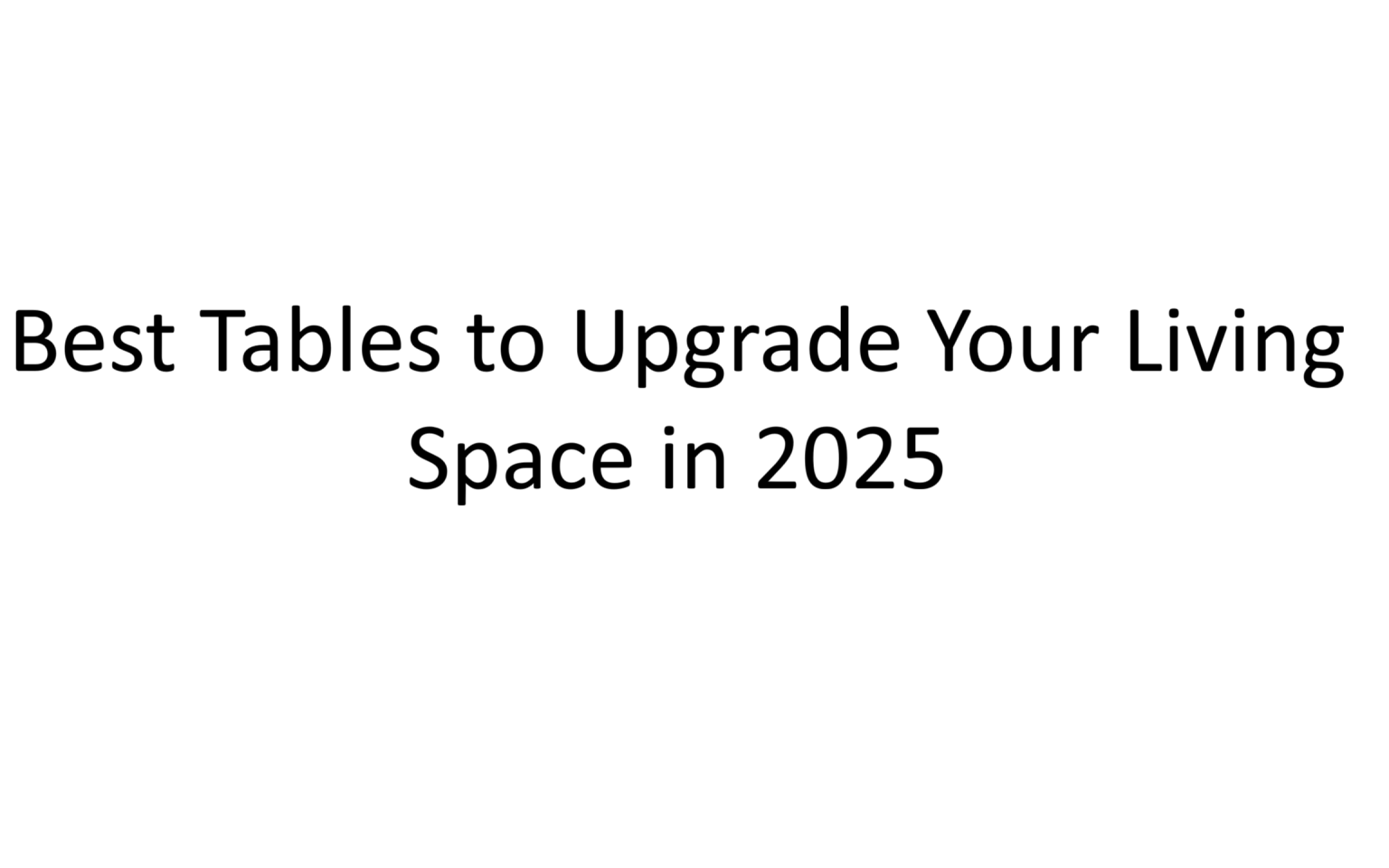 Best Tables to Upgrade Your Living Space in 2025