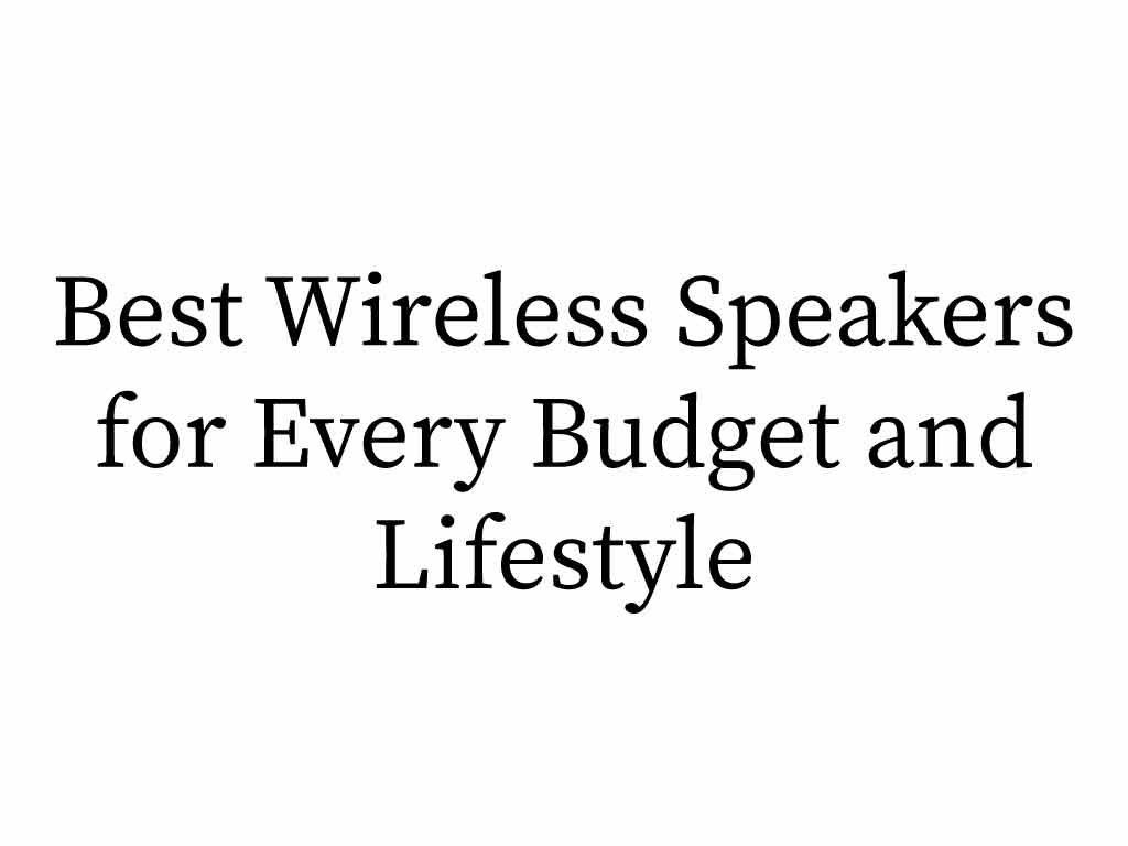 Best Wireless Speakers for Every Budget and Lifestyle